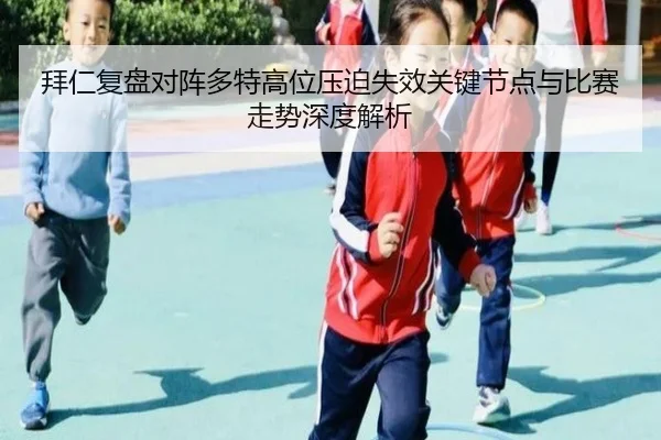 拜仁复盘对阵多特高位压迫失效关键节点与比赛走势深度解析