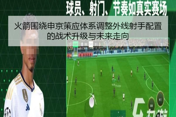 火箭围绕申京策应体系调整外线射手配置的战术升级与未来走向