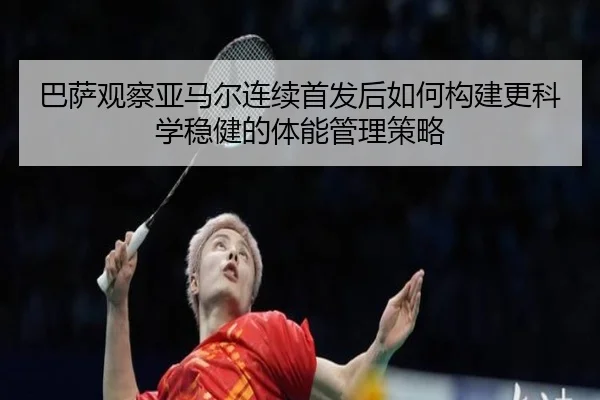 巴萨观察亚马尔连续首发后如何构建更科学稳健的体能管理策略