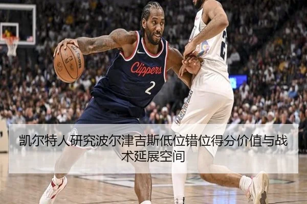 凯尔特人研究波尔津吉斯低位错位得分价值与战术延展空间