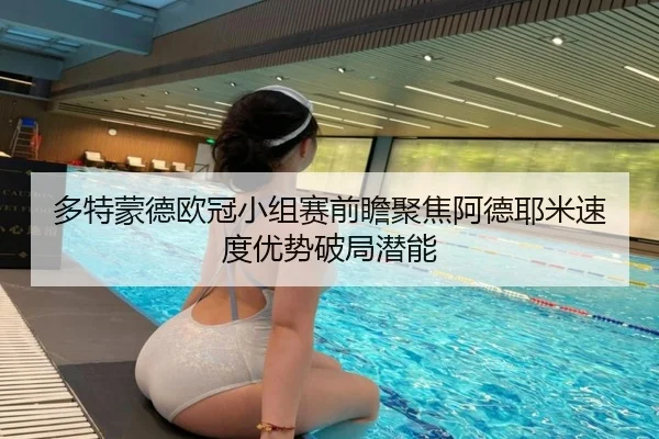 多特蒙德欧冠小组赛前瞻聚焦阿德耶米速度优势破局潜能